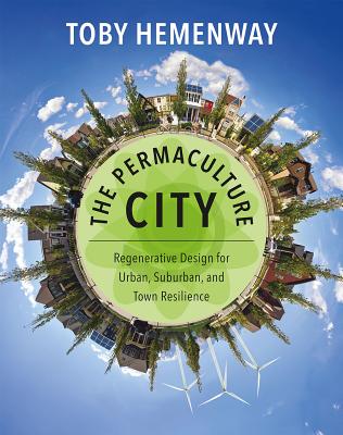 The Permaculture City: Regenerative Design for Urban, Suburban, and Town Resilience By Toby Hemenway Cover Image
