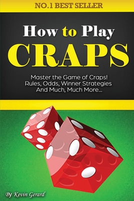 How to Play Craps: Master the Game of Craps. Rules, Odds, Winner Strategies and Much, Much More...... By Kevin Gerard Cover Image