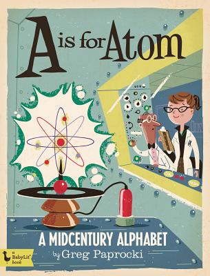 A is for Atom: A Midcentury Alphabet By Greg Paprocki (Illustrator) Cover Image