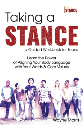 Taking a Stance Guided Workbook for Teens: Learn the Power of Aligning Your Body Language with Your Words & Core Values By Wayne Morris Cover Image