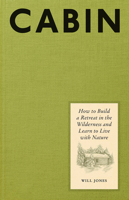 Cabin: How to Build a Retreat in the Wilderness and Learn to Live with Nature By Will Jones Cover Image