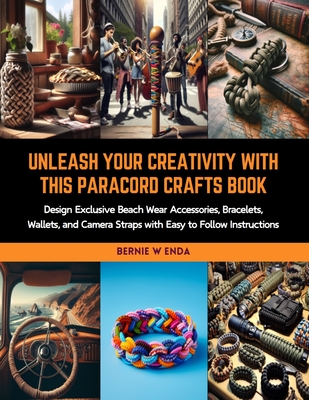 Unleash Your Creativity with this Paracord Crafts Book: Design Exclusive Beach Wear Accessories, Bracelets, Wallets, and Camera Straps with Easy to Fo Cover Image