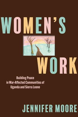 Women's Work: Building Peace in War-Affected Communities of Uganda and Sierra Leone (Pennsylvania Studies in Human Rights) Cover Image
