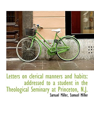 Letters on Clerical Manners and Habits: Addressed to a Student in the Theological Seminary at Prince By Samuel Miller Cover Image