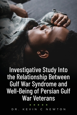 Investigative Study Into the Relationship Between Gulf War Syndrome and Well-Being of Persian Gulf War Veterans By Kevin C. Newton Cover Image