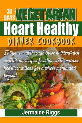 30 Days Vegetarian Heart-Healthy Dinner Cookbook: Eat your way through these nutrient-rich vegetarian recipes for dinner; to improve heart condition f Cover Image