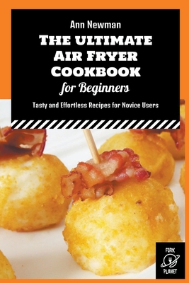 The Ultimate Air Fryer Cookbook for Beginners: Tasty and Effortless Recipes for Novice Users Cover Image