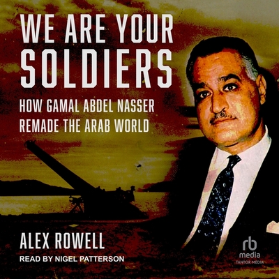 We Are Your Soldiers: How Gamal Abdel Nasser Remade the Arab World Cover Image