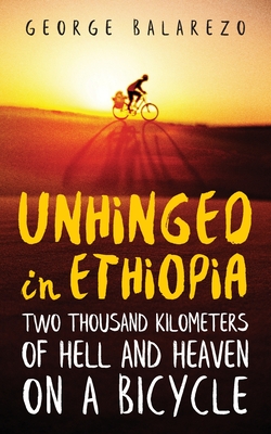 Unhinged in Ethiopia: Two Thousand Kilometers of Hell and Heaven on a Bicycle By George Balarezo Cover Image