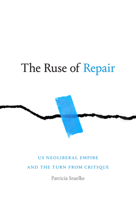 The Ruse of Repair: US Neoliberal Empire and the Turn from Critique By Patricia Stuelke Cover Image