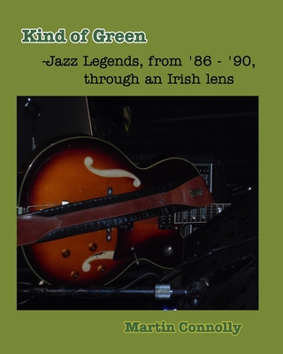 Kind of Green: Jazz Legends, from '86 - '90, through an Irish lens By Martin Connolly Cover Image