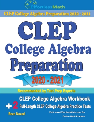 CLEP College Algebra Preparation 2020 - 2021: CLEP College Algebra Workbook + 2 Full-Length CLEP College Algebra Practice Tests By Reza Nazari Cover Image