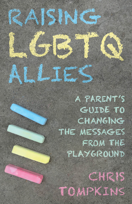 Raising LGBTQ Allies: A Parent's Guide to Changing the Messages from the Playground By Chris Tompkins Cover Image