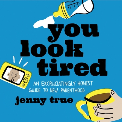 You Look Tired Lib/E: An Excruciatingly Honest Guide to New Parenthood