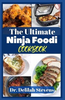 The Ultimate Ninja Foodi Cookbook: The Complete Guide to Pressure Cooker, Air Fry, Dehydrator, Slow Cook, and More Recipes for Beginners and Advanced By Delilah Stevens Cover Image