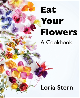Eat Your Flowers: A Cookbook By Loria Stern Cover Image