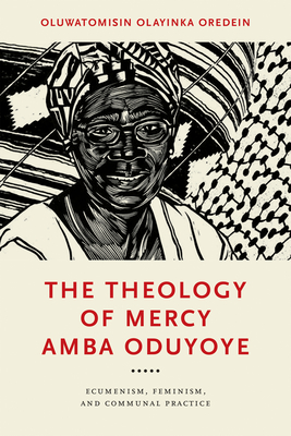 The Theology of Mercy Amba Oduyoye: Ecumenism, Feminism, and Communal Practice By Oluwatomisin Olayinka Oredein Cover Image