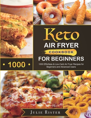 Keto Air Fryer Cookbook for Beginners: 1000 Effortless & Low-Carb Air Fryer Recipes for Beginners and Advanced Users Cover Image