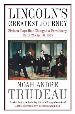 Lincoln's Greatest Journey: Sixteen Days That Changed a Presidency, March 24 - April 8, 1865 By Noah Andre Trudeau Cover Image