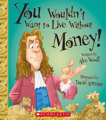 You Wouldn't Want to Live Without Money! (You Wouldn't Want to Live Without…) (Library Edition) (You Wouldn't Want to Live Without...) By Alex Woolf, David Antram (Illustrator) Cover Image
