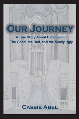 Our Journey: A True Story about Caregiving: The Good, The Bad, and the Really Ugly. Cover Image