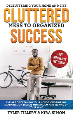 Cluttered Mess to Organized Success: Decluttering Your Home and Life (Free Checklists Included!): The Art of Cleaning Your House, Organizing, Sparking By Kira Simon, Tyler Tillery Cover Image