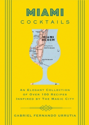 Miami Cocktails: An Elegant Collection of over 100 Recipes Inspired by the Magic City (City Cocktails) By Gabriel Urrutia Cover Image