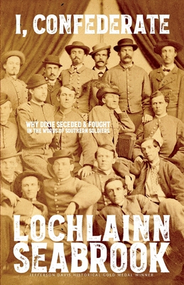 I, Confederate: Why Dixie Seceded and Fought in the Words of Southern Soldiers By Lochlainn Seabrook Cover Image