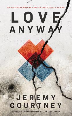 Love Anyway: An Invitation Beyond a World That's Scary as Hell By Jeremy Courtney, Jeremy Courtney (Read by) Cover Image