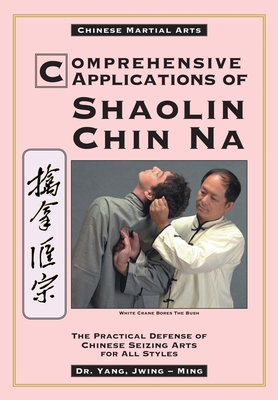 Comprehensive Applications in Shaolin Chin Na: The Practical Defense of Chinese Seizing Arts for All Styles Cover Image