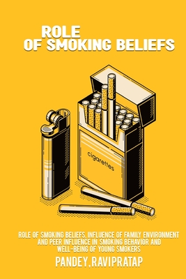 Role of smoking beliefs, influence of family environment and peer influence in smoking behavior and well-being of young smokers By Pandey Ravi Pratap Cover Image