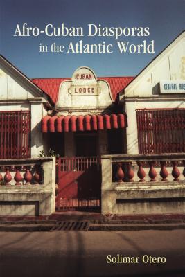 Afro-Cuban Diasporas in the Atlantic World (Rochester Studies in African History and the Diaspora #45) By Solimar Otero Cover Image