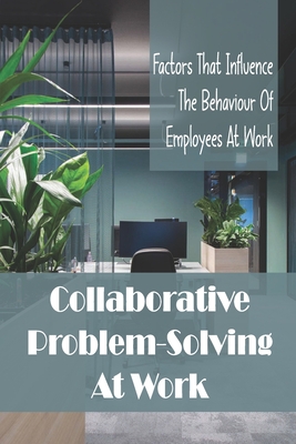 Collaborative Problem-Solving At Work: Factors That Influence The Behaviour Of Employees At Work: Problem-Solving Strategies Cover Image