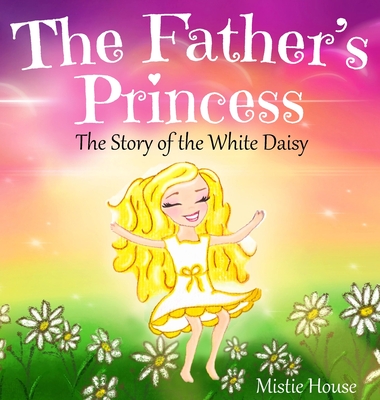 The Father's Princess: The Story of the White Daisy, New Edition (godly books for little girls, kids books about knowing Jesus, princess book (Father's Love #1) Cover Image