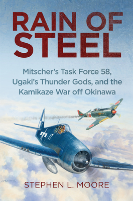 Rain of Steel: Mitscher's Task Force 58 Ugaki's Thunder Gods and the Kamikaze War Off Okinawa By Stephen L. Moore Cover Image