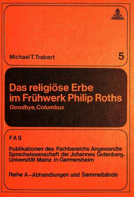 Cover for Das Religioese Erbe Im Fruehwerk Philip Roths: Goodbye, Columbus (Ftsk. Publikationen Des Fachbereichs Translations- #5)
