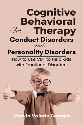 Cognitive Behavioral Therapy for Conduct Disorders and Personality Disorders: How to Use CBT to Help Kids with Emotional Disorders By Marvin Valerie Georgia Cover Image