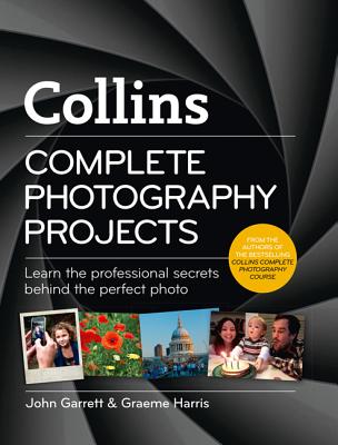 Complete Photography Projects: Learn the Professional Secrets Behind the Perfect Photo By John Garrett, Graeme Harris Cover Image