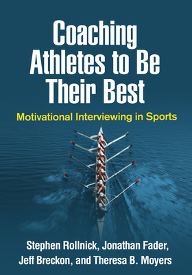 Coaching Athletes to Be Their Best: Motivational Interviewing in Sports (Applications of Motivational Interviewing) By Stephen Rollnick, PhD, Jonathan Fader, PhD, Jeff Breckon, PhD, Theresa B. Moyers, PhD Cover Image