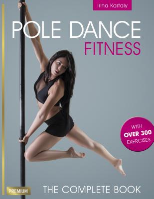 Pole Dance Fitness: The Complete Book By Irina Kartaly Cover Image