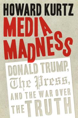 Media Madness: Donald Trump, the Press, and the War over the Truth By Howard Kurtz Cover Image