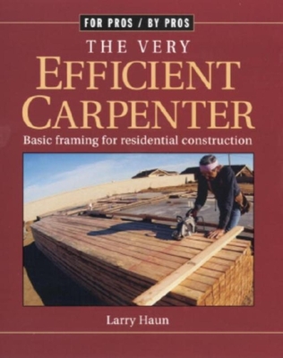 The Very Efficient Carpenter: Basic Framing for Residential Construction/Fpbp (For Pros By Pros) By Larry Haun Cover Image