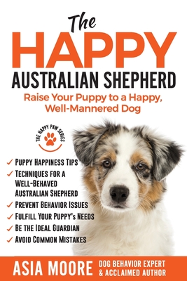 The Happy Australian Shepherd: Raise Your Puppy to a Happy, Well-Mannered Dog (The Happy Paw)