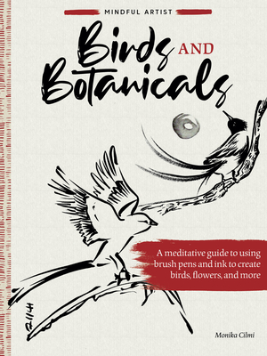 Mindful Artist: Birds and Botanicals: A meditative guide to using brush pens and ink to create birds, flowers, and more By Monika Cilmi Cover Image