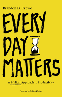Every Day Matters: A Biblical Approach to Productivity By Brandon D. Crowe Cover Image