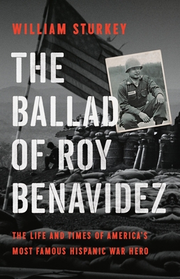 The Ballad of Roy Benavidez: The Life and Times of America’s Most Famous Hispanic War Hero By William Sturkey Cover Image