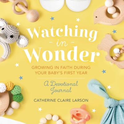 Watching in Wonder: Growing in Faith During Your Baby's First Year By Catherine Claire Larson, Hayley Cresswell (Read by) Cover Image