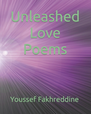 Unleashed Love Poems (Trilogy of Love Poetry Collection Series by Youssef Fakhreddine #3)