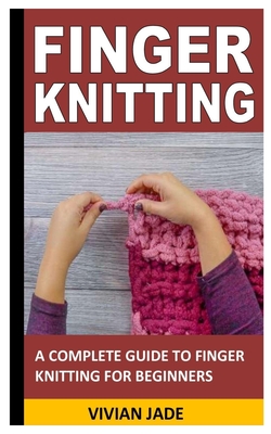 Finger Knitting: A Complete Guide to Finger Knitting for Beginners  (Paperback)