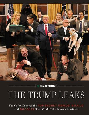 The Trump Leaks: The Onion Exposes the Top Secret Memos, Emails, and Doodles That Could Take Down a President By The Editors of the Onion Cover Image